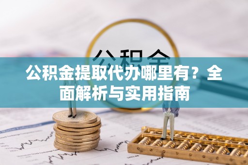 永泰公积金提取代办哪里有？全面解析与实用指南