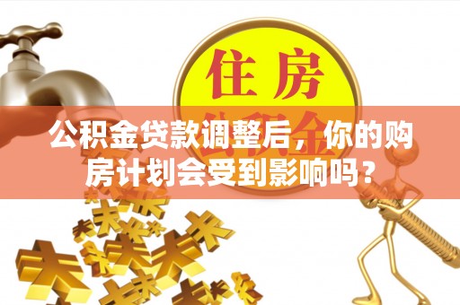 永泰公积金贷款调整后，你的购房计划会受到影响吗？