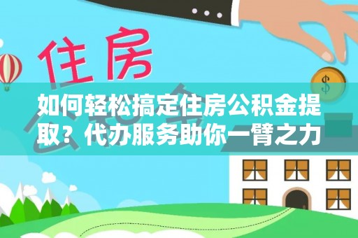 永泰如何轻松搞定住房公积金提取？代办服务助你一臂之力