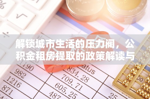 永泰解锁城市生活的压力阀，公积金租房提取的政策解读与实践指南