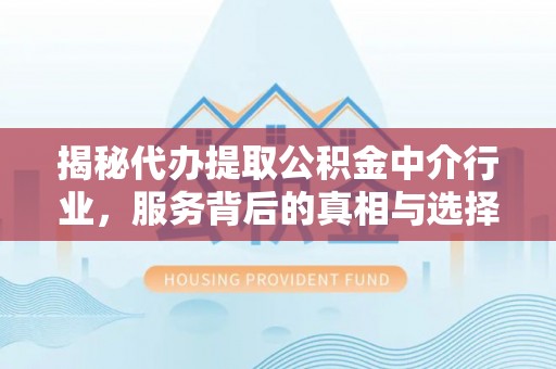 永泰揭秘代办提取公积金中介行业，服务背后的真相与选择指南