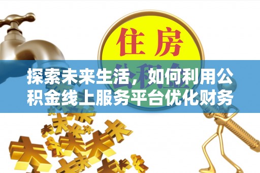 永泰探索未来生活，如何利用公积金线上服务平台优化财务管理