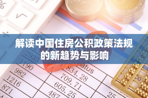 永泰解读中国住房公积政策法规的新趋势与影响