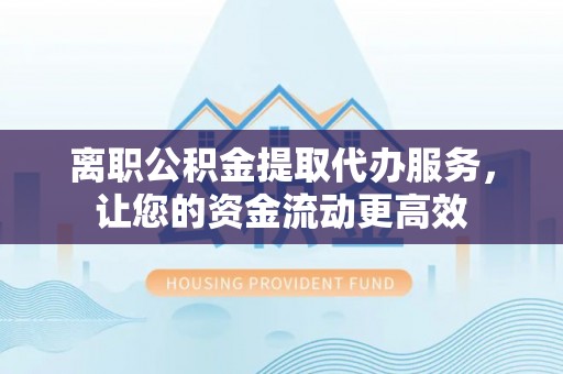 永泰离职公积金提取代办服务，让您的资金流动更高效