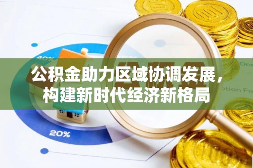 永泰公积金助力区域协调发展，构建新时代经济新格局