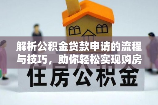 永泰解析公积金贷款申请的流程与技巧，助你轻松实现购房梦想