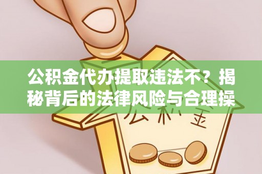 永泰公积金代办提取违法不？揭秘背后的法律风险与合理操作