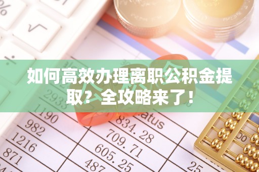永泰如何高效办理离职公积金提取？全攻略来了！