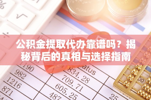 永泰公积金提取代办靠谱吗？揭秘背后的真相与选择指南