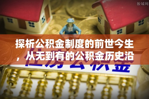 永泰探析公积金制度的前世今生，从无到有的公积金历史沿革解析