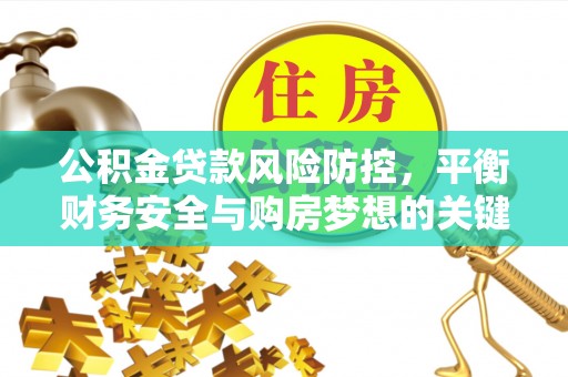 永泰公积金贷款风险防控，平衡财务安全与购房梦想的关键