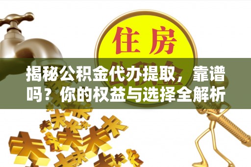 永泰揭秘公积金代办提取，靠谱吗？你的权益与选择全解析