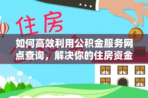 永泰如何高效利用公积金服务网点查询，解决你的住房资金难题