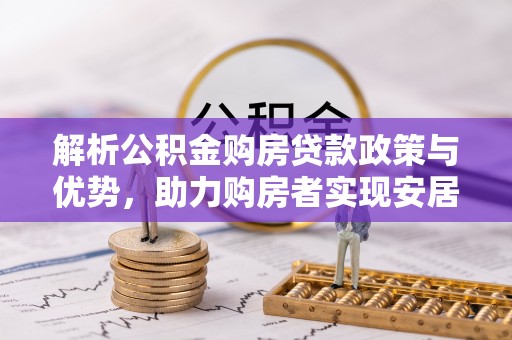 永泰解析公积金购房贷款政策与优势，助力购房者实现安居梦想