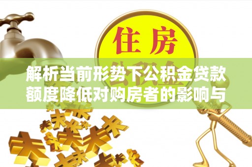 永泰解析当前形势下公积金贷款额度降低对购房者的影响与应对策略