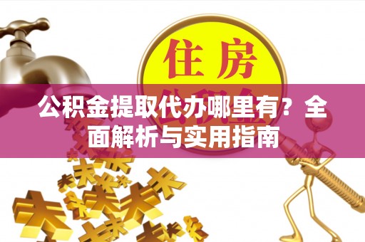 永泰公积金提取代办哪里有？全面解析与实用指南