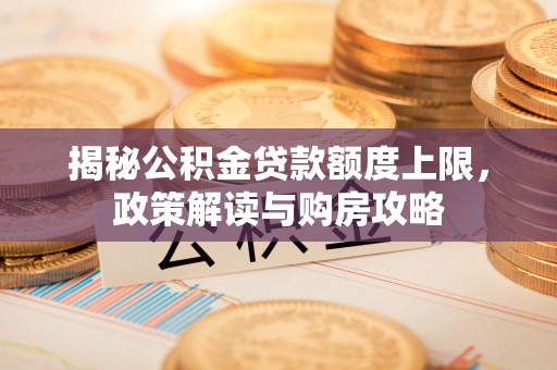 永泰揭秘公积金贷款额度上限，政策解读与购房攻略