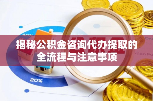 永泰揭秘公积金咨询代办提取的全流程与注意事项