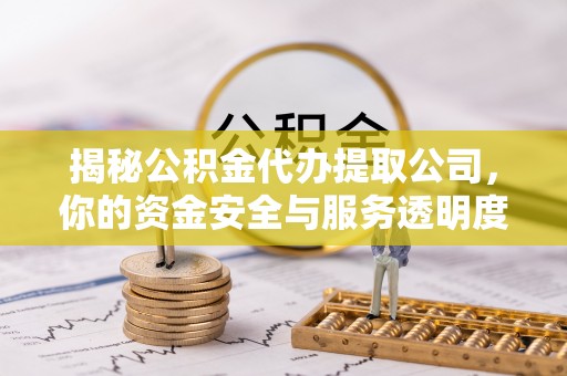 永泰揭秘公积金代办提取公司，你的资金安全与服务透明度全解析