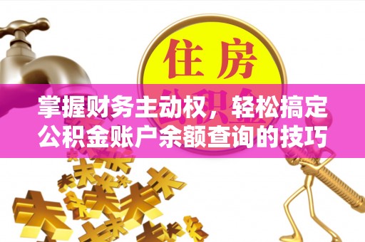 永泰掌握财务主动权，轻松搞定公积金账户余额查询的技巧与方法