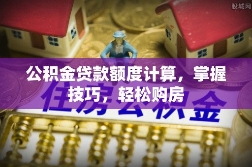 永泰公积金贷款额度计算，掌握技巧，轻松购房
