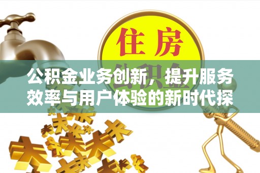 永泰公积金业务创新，提升服务效率与用户体验的新时代探索