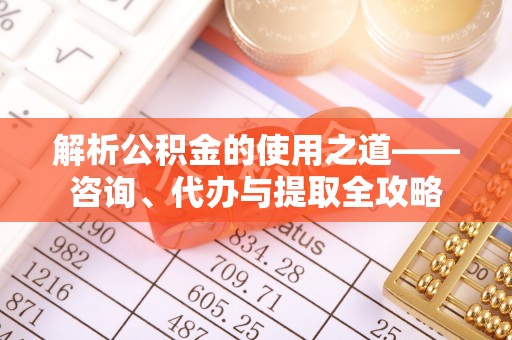 永泰解析公积金的使用之道——咨询、代办与提取全攻略
