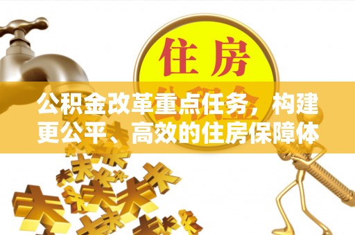 永泰公积金改革重点任务，构建更公平、高效的住房保障体系