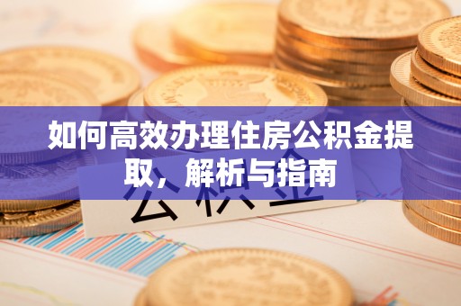 永泰如何高效办理住房公积金提取，解析与指南