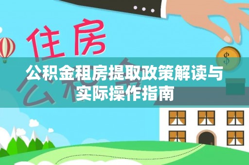 永泰公积金租房提取政策解读与实际操作指南