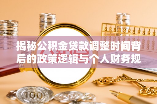 永泰揭秘公积金贷款调整时间背后的政策逻辑与个人财务规划