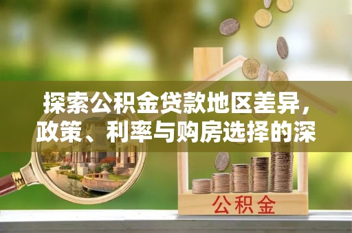 永泰探索公积金贷款地区差异，政策、利率与购房选择的深度解析