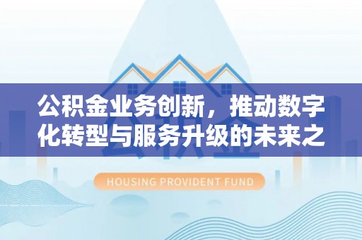 永泰公积金业务创新，推动数字化转型与服务升级的未来之路
