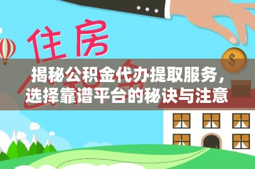 永泰揭秘公积金代办提取服务，选择靠谱平台的秘诀与注意事项
