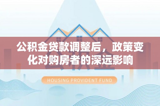 永泰公积金贷款调整后，政策变化对购房者的深远影响