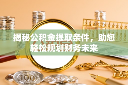 永泰揭秘公积金提取条件，助您轻松规划财务未来