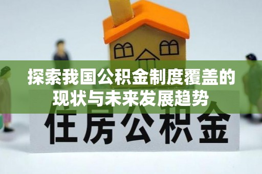 永泰探索我国公积金制度覆盖的现状与未来发展趋势