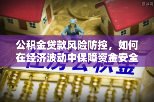 永泰公积金贷款风险防控，如何在经济波动中保障资金安全