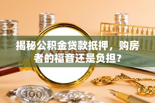 永泰揭秘公积金贷款抵押，购房者的福音还是负担？