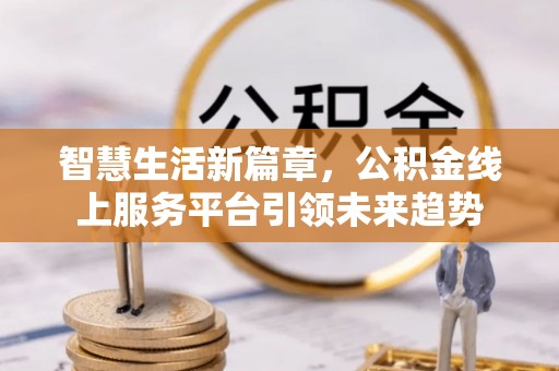 永泰智慧生活新篇章，公积金线上服务平台引领未来趋势