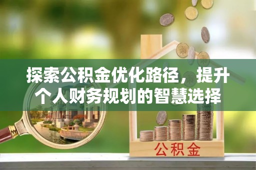 永泰探索公积金优化路径，提升个人财务规划的智慧选择