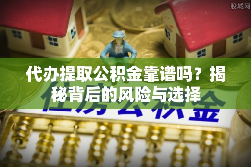 永泰代办提取公积金靠谱吗？揭秘背后的风险与选择