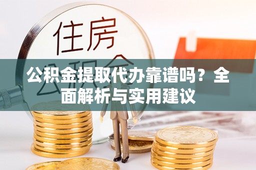 永泰公积金提取代办靠谱吗？全面解析与实用建议