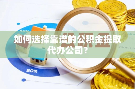 永泰如何选择靠谱的公积金提取代办公司？