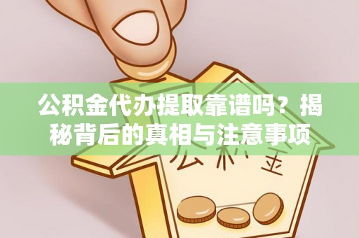 永泰公积金代办提取靠谱吗？揭秘背后的真相与注意事项