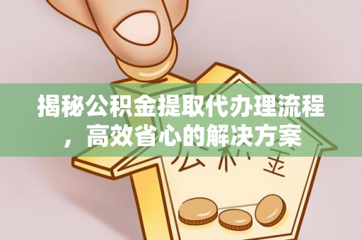 永泰揭秘公积金提取代办理流程，高效省心的解决方案
