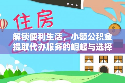 永泰解锁便利生活，小额公积金提取代办服务的崛起与选择