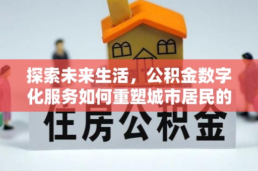 永泰探索未来生活，公积金数字化服务如何重塑城市居民的财务管理