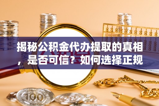 永泰揭秘公积金代办提取的真相，是否可信？如何选择正规服务？