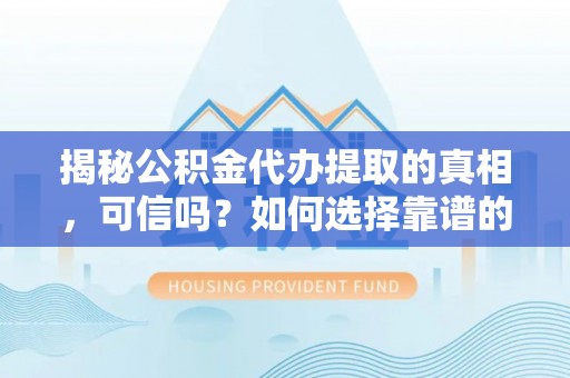 永泰揭秘公积金代办提取的真相，可信吗？如何选择靠谱的服务商？